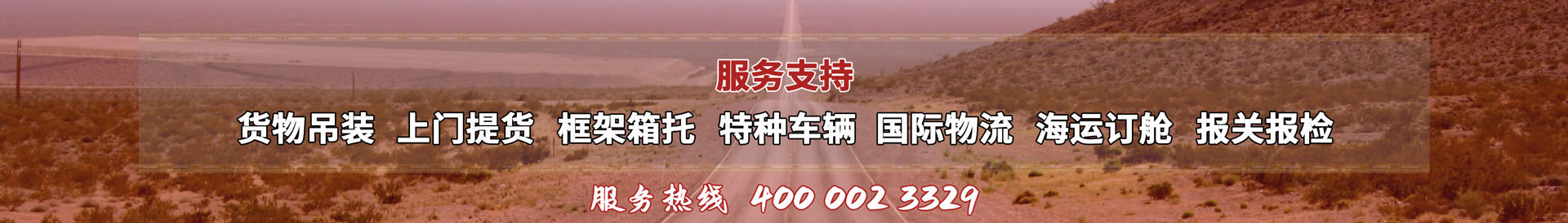 服務(wù)提供：貨物吊裝、上門(mén)提貨、框架箱托、特種車(chē)輛、國(guó)際物流、海運(yùn)訂艙、報(bào)關(guān)報(bào)檢，服務(wù)熱線(xiàn)：4000023329
